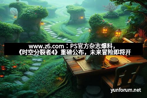 www.z6.com：PS官方杂志爆料，《时空分裂者4》重磅公布，未来冒险即将开启！